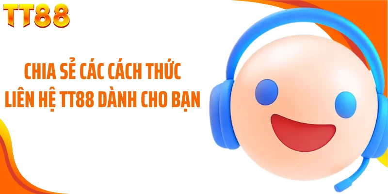 Chia sẻ các cách thức liên hệ TT88 dành cho bạn 