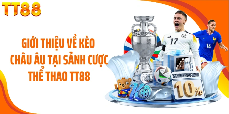 Giới thiệu về kèo Châu Âu tại sảnh cược thể thao TT88