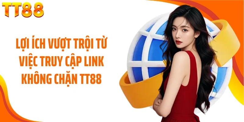 Lợi ích vượt trội từ việc truy cập link không chặn TT88
