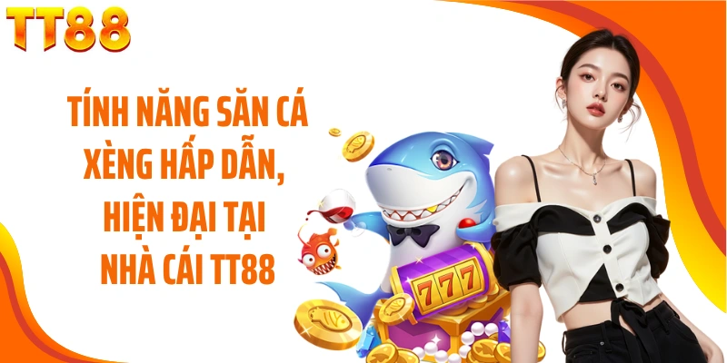 Tính năng săn cá xèng hấp dẫn, hiện đại tại nhà cái TT88