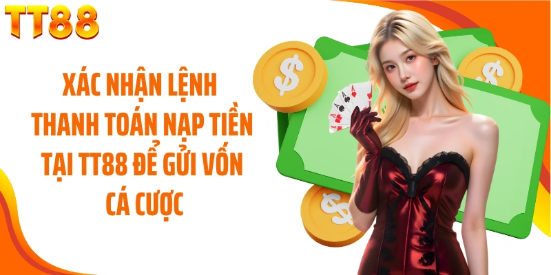 Xác nhận lệnh thanh toán nạp tiền tại TT88 để gửi vốn cá cược
